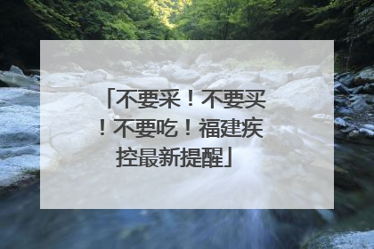 不要采！不要买！不要吃！福建疾控最新提醒